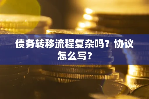 北京债务转移流程复杂吗？协议怎么写？