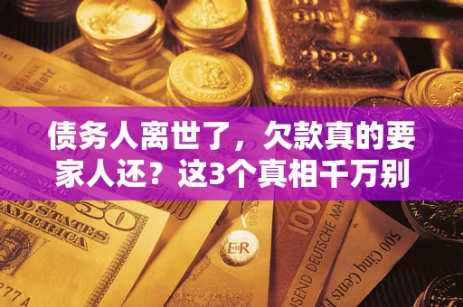 北京债务人离世了，欠款真的要家人还？这3个真相千万别弄错