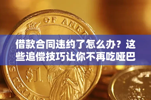 北京借款合同违约了怎么办？这些追偿技巧让你不再吃哑巴亏