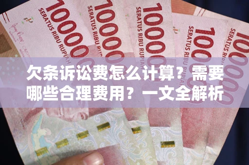 北京欠条诉讼费怎么计算？需要哪些合理费用？一文全解析