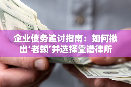 北京企业债务追讨指南：如何揪出‘老赖’并选择靠谱律所