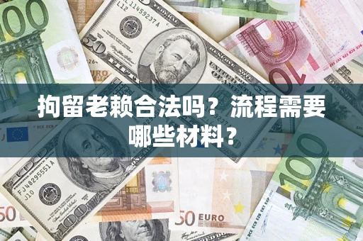 北京拘留老赖合法吗？流程需要哪些材料？
