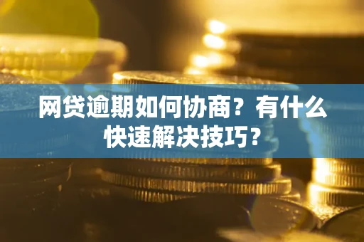 北京网贷逾期如何协商？有什么快速解决技巧？