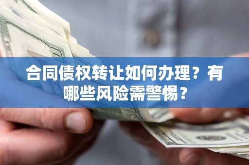 北京合同债权转让如何办理？有哪些风险需警惕？