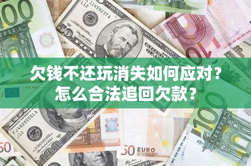 北京欠钱不还玩消失如何应对？怎么合法追回欠款？