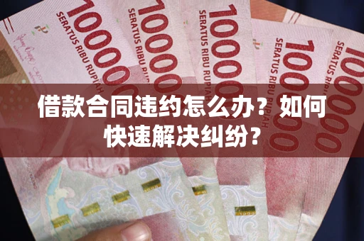 北京借款合同违约怎么办？如何快速解决纠纷？