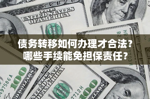 北京债务转移如何办理才合法？哪些手续能免担保责任？