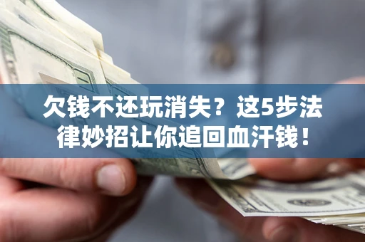 北京欠钱不还玩消失？这5步法律妙招让你追回血汗钱！