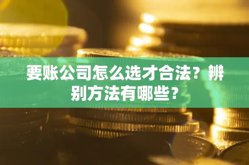 北京要账公司怎么选才合法？辨别方法有哪些？