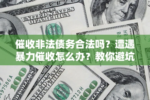 北京催收非法债务合法吗？遭遇暴力催收怎么办？教你避坑指南！