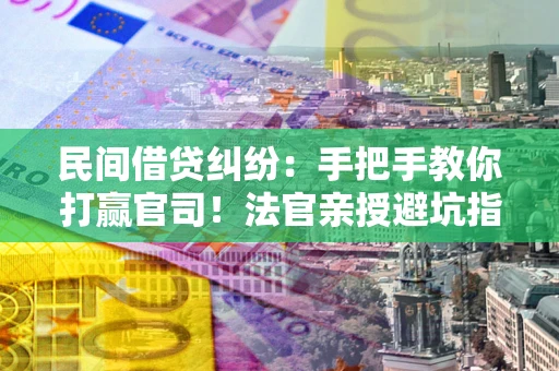 北京民间借贷纠纷：手把手教你打赢官司！法官亲授避坑指南