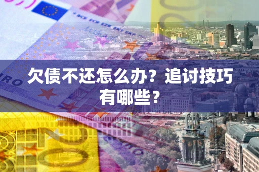 北京欠债不还怎么办？追讨技巧有哪些？