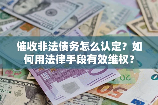 北京催收非法债务怎么认定？如何用法律手段有效维权？