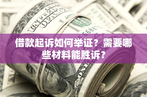 北京借款起诉如何举证？需要哪些材料能胜诉？