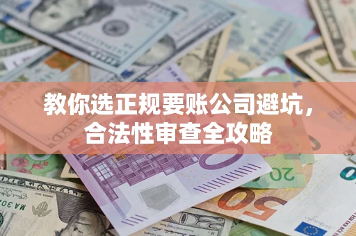 北京教你选正规要账公司避坑，合法性审查全攻略