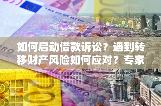 北京如何启动借款诉讼？遇到转移财产风险如何应对？专家解局支招