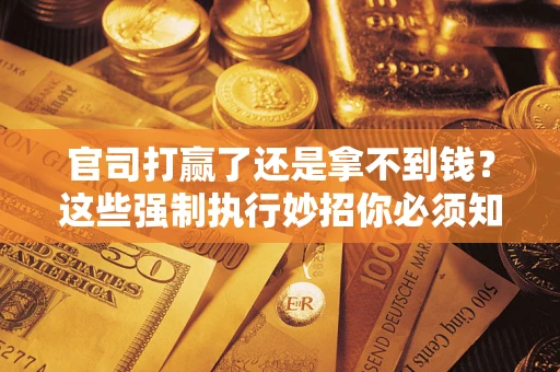 北京官司打赢了还是拿不到钱？这些强制执行妙招你必须知道