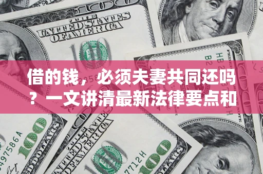 北京借的钱，必须夫妻共同还吗？一文讲清最新法律要点和避坑指南