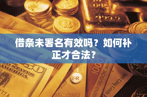 北京借条未署名有效吗？如何补正才合法？