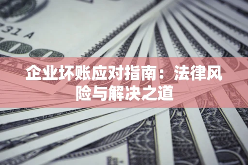 北京企业坏账应对指南：法律风险与解决之道