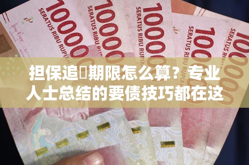 北京担保追償期限怎么算？专业人士总结的要债技巧都在这里了