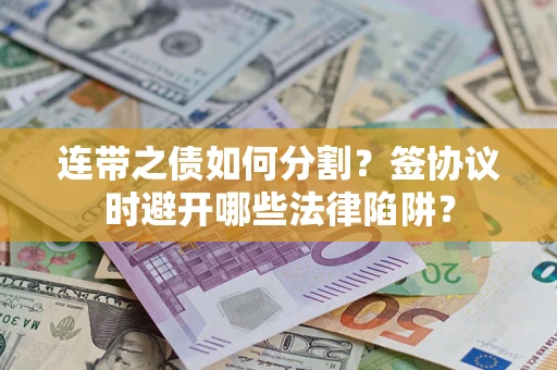 北京连带之债如何分割？签协议时避开哪些法律陷阱？