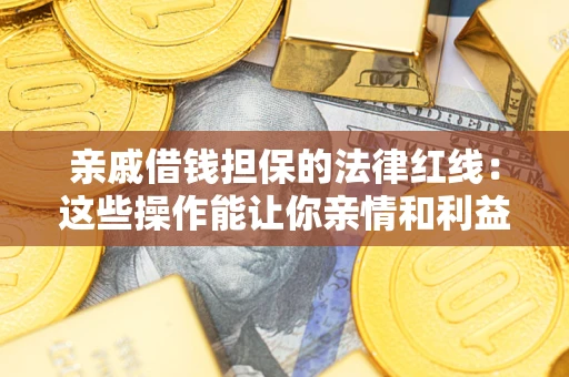 北京亲戚借钱担保的法律红线：这些操作能让你亲情和利益两不误