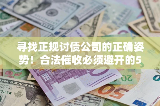 北京寻找正规讨债公司的正确姿势！合法催收必须避开的5大雷区