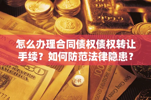 北京怎么办理合同债权债权转让手续？如何防范法律隐患？