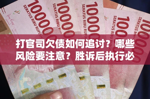北京打官司欠债如何追讨？哪些风险要注意？胜诉后执行必看！