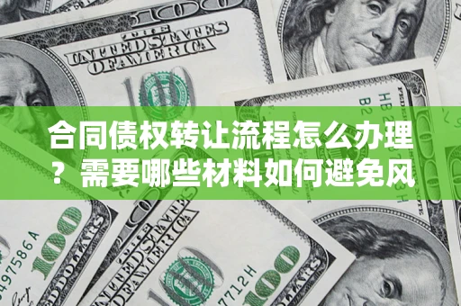 北京合同债权转让流程怎么办理？需要哪些材料如何避免风险？