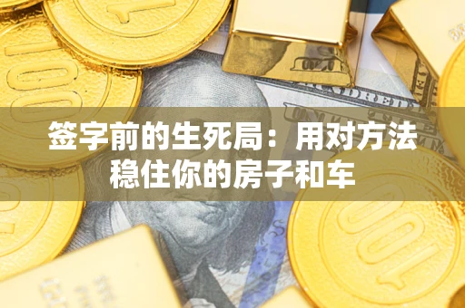 北京签字前的生死局：用对方法稳住你的房子和车