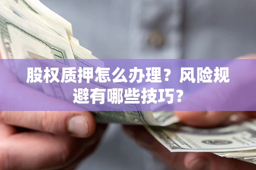 北京股权质押怎么办理？风险规避有哪些技巧？
