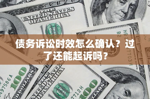 北京债务诉讼时效怎么确认？过了还能起诉吗？