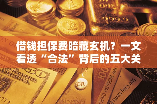 北京借钱担保费暗藏玄机？一文看透“合法”背后的五大关键陷阱
