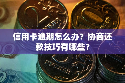 北京信用卡逾期怎么办？协商还款技巧有哪些？
