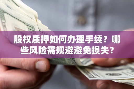 北京股权质押如何办理手续？哪些风险需规避避免损失？