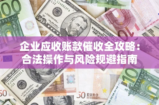 北京企业应收账款催收全攻略：合法操作与风险规避指南