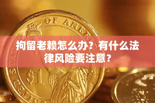 北京拘留老赖怎么办？有什么法律风险要注意？