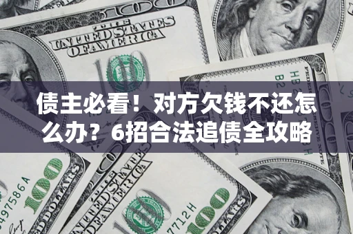 北京债主必看！对方欠钱不还怎么办？6招合法追债全攻略