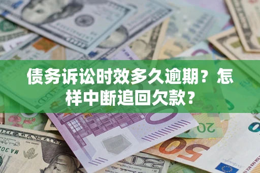 北京债务诉讼时效多久逾期？怎样中断追回欠款？