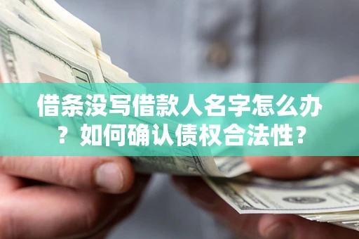 北京借条没写借款人名字怎么办？如何确认债权合法性？