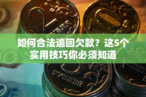 北京如何合法追回欠款？这5个实用技巧你必须知道
