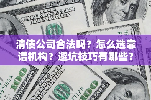 北京清债公司合法吗？怎么选靠谱机构？避坑技巧有哪些？