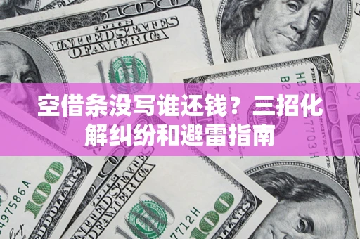北京空借条没写谁还钱？三招化解纠纷和避雷指南