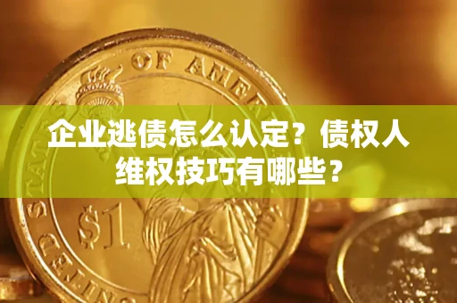 北京企业逃债怎么认定？债权人维权技巧有哪些？