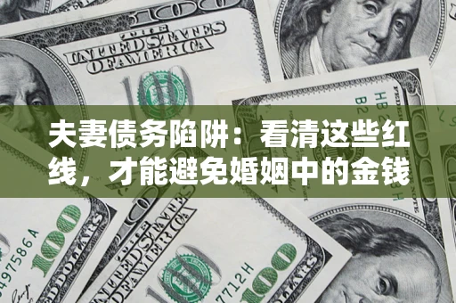 北京夫妻债务陷阱：看清这些红线，才能避免婚姻中的金钱危机