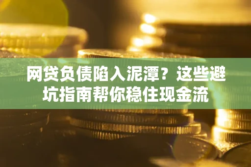 北京网贷负债陷入泥潭？这些避坑指南帮你稳住现金流