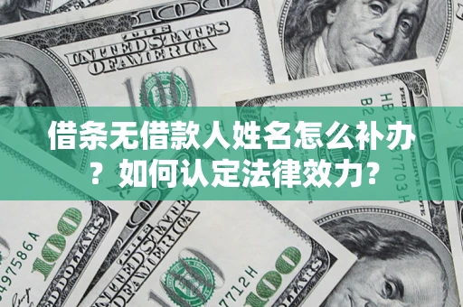 北京借条无借款人姓名怎么补办？如何认定法律效力？
