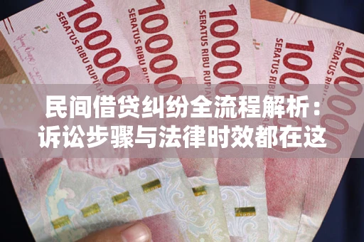 北京民间借贷纠纷全流程解析：诉讼步骤与法律时效都在这儿了